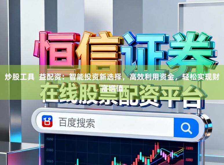 炒股工具 益配资:智能投资新选择,高效利用资金,轻松实现财富增值