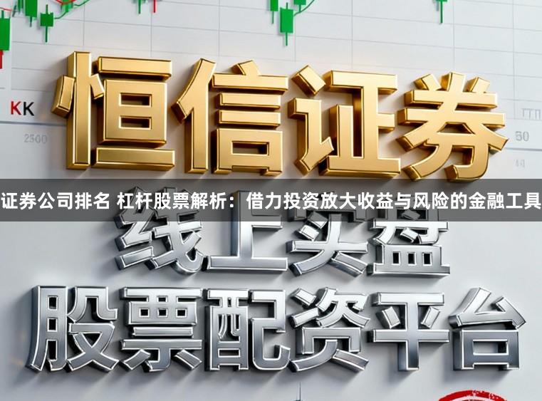 证券公司排名 杠杆股票解析:借力投资放大收益与风险的金融工具