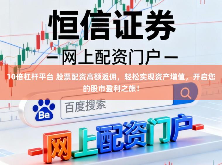 10倍杠杆平台 股票配资高额返佣,轻松实现资产增值,开启您的股市盈利之旅!