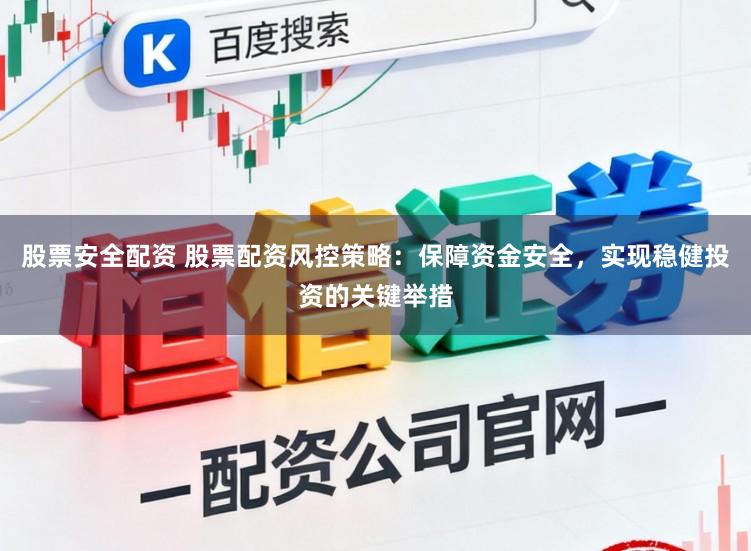 股票安全配资 股票配资风控策略：保障资金安全，实现稳健投资的关键举措