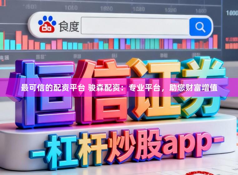 最可信的配资平台 骏森配资：专业平台，助您财富增值