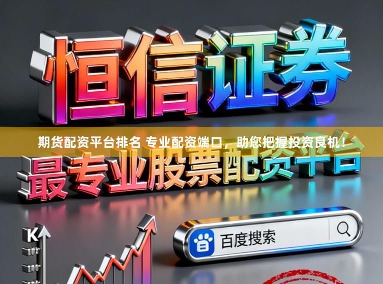 期货配资平台排名 专业配资端口，助您把握投资良机！