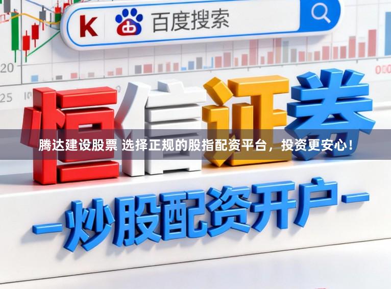腾达建设股票 选择正规的股指配资平台,投资更安心!