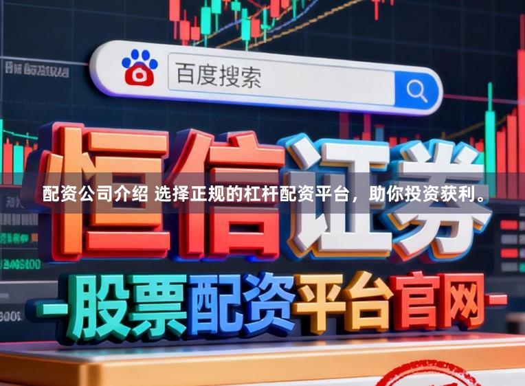 配资公司介绍 选择正规的杠杆配资平台，助你投资获利。