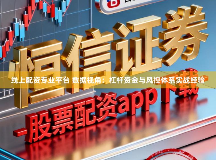 线上配资专业平台 数据视角：杠杆资金与风控体系实战经验