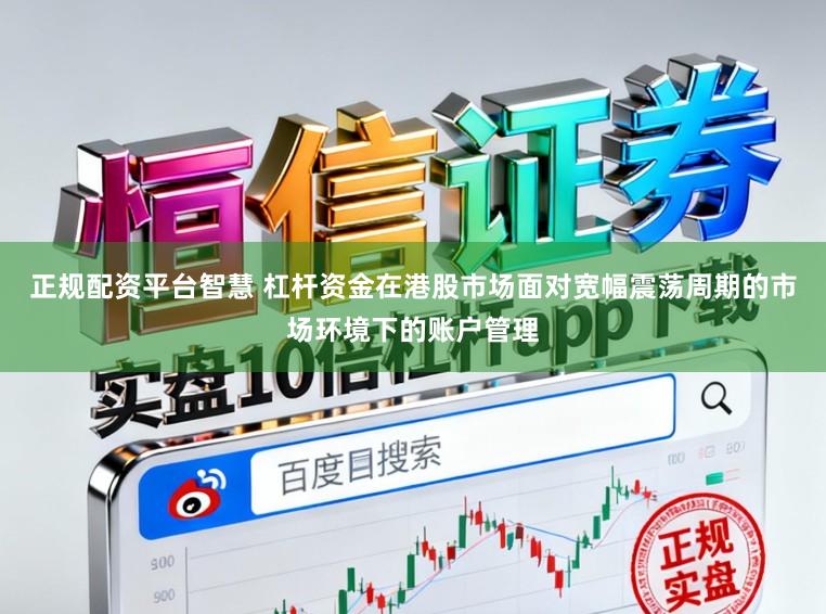 正规配资平台智慧 杠杆资金在港股市场面对宽幅震荡周期的市场环境下的账户管理