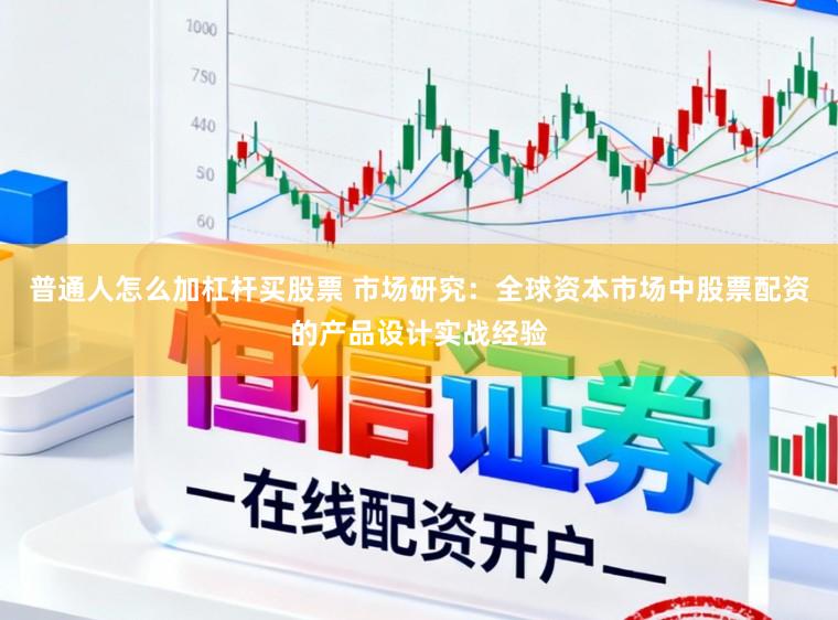 普通人怎么加杠杆买股票 市场研究：全球资本市场中股票配资的产品设计实战经验