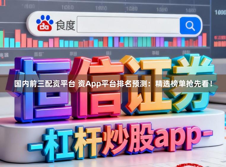 国内前三配资平台 资App平台排名预测：精选榜单抢先看！