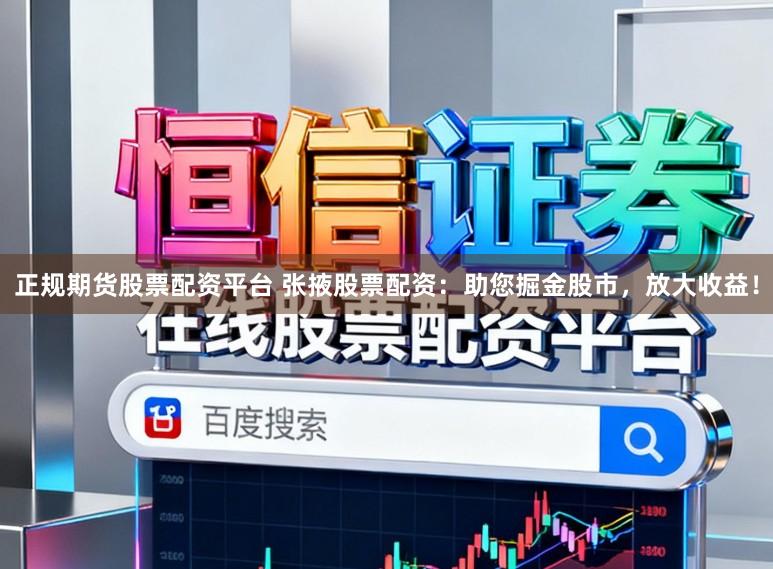 正规期货股票配资平台 张掖股票配资：助您掘金股市，放大收益！
