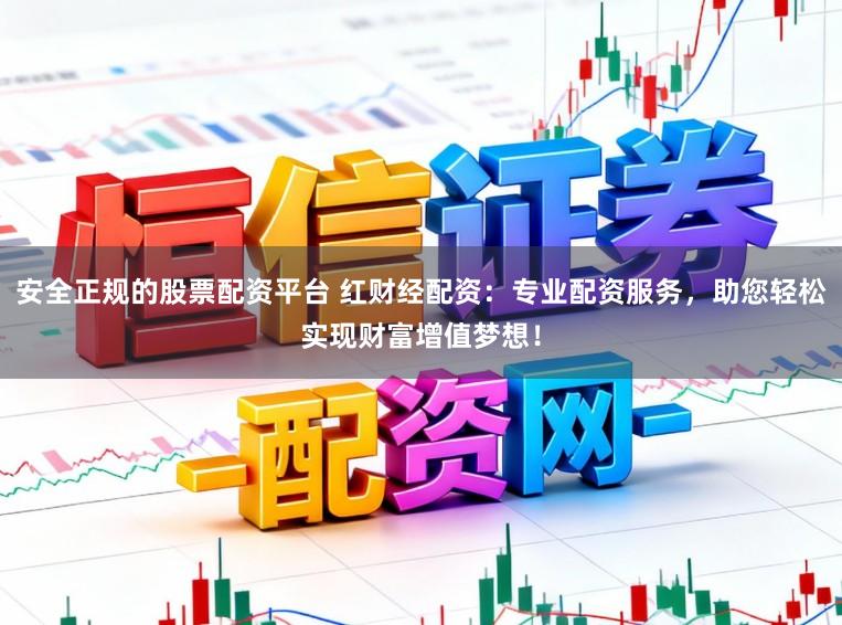 安全正规的股票配资平台 红财经配资：专业配资服务，助您轻松实现财富增值梦想！