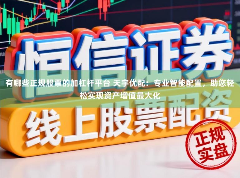 有哪些正规股票的加杠杆平台 天宇优配：专业智能配置，助您轻松实现资产增值最大化