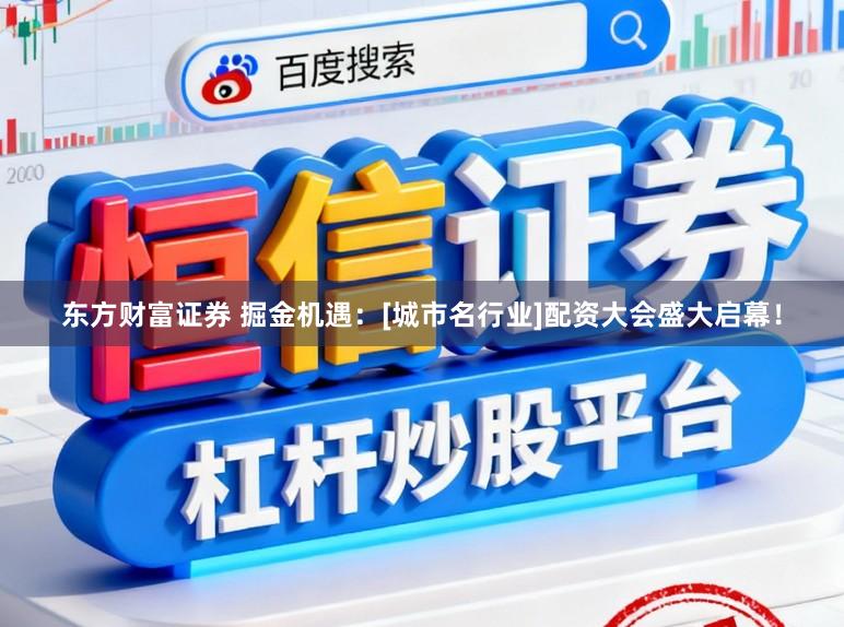 东方财富证券 掘金机遇：[城市名行业]配资大会盛大启幕！