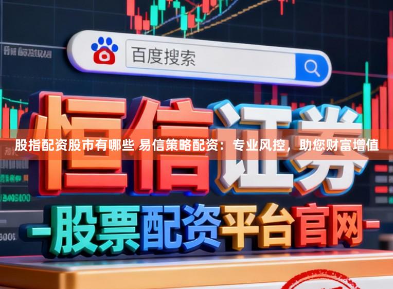 股指配资股市有哪些 易信策略配资:专业风控,助您财富增值