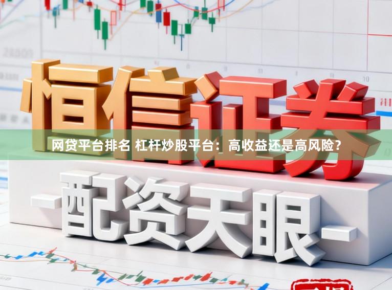 网贷平台排名 杠杆炒股平台：高收益还是高风险？