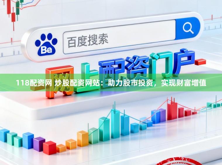 118配资网 炒股配资网站:助力股市投资,实现财富增值