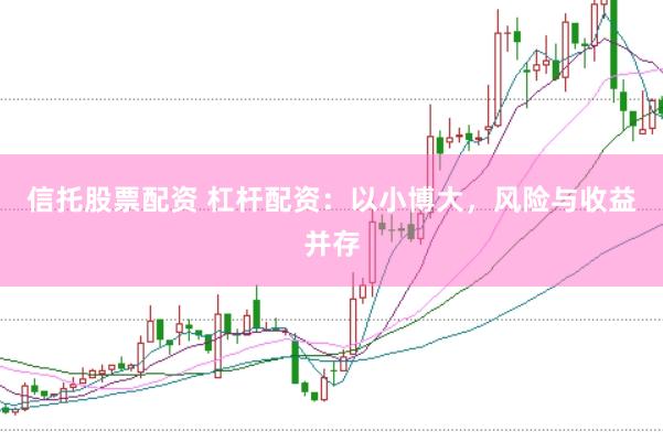 信托股票配资 杠杆配资：以小博大，风险与收益并存