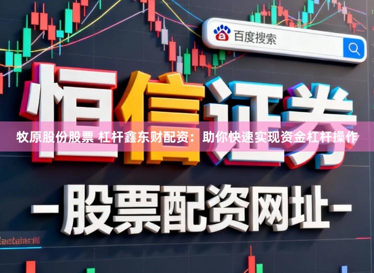 牧原股份股票 杠杆鑫东财配资：助你快速实现资金杠杆操作