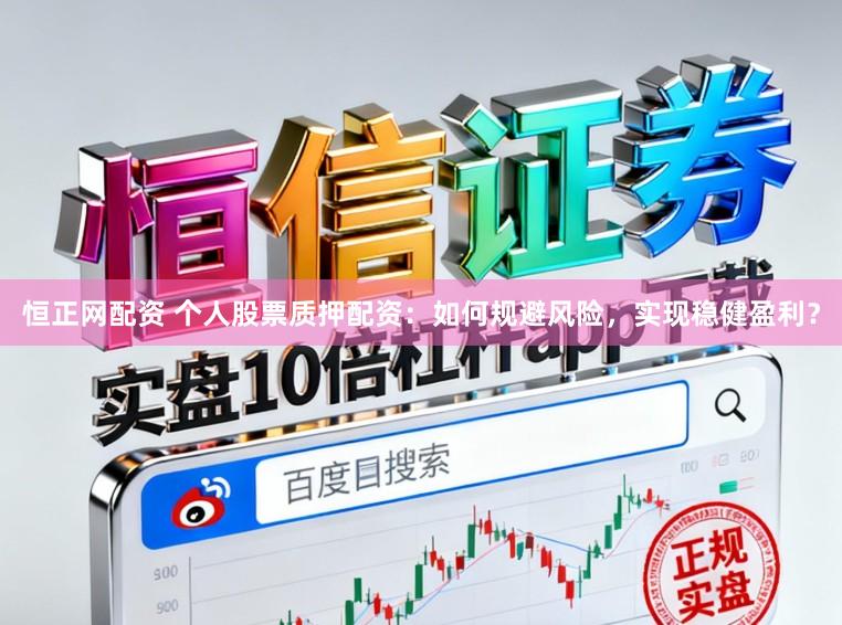 恒正网配资 个人股票质押配资：如何规避风险，实现稳健盈利？