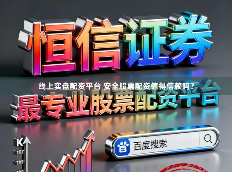 线上实盘配资平台 安全股票配资值得信赖吗？