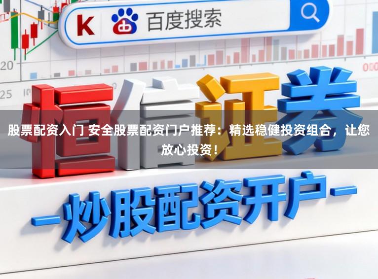 股票配资入门 安全股票配资门户推荐：精选稳健投资组合，让您放心投资！