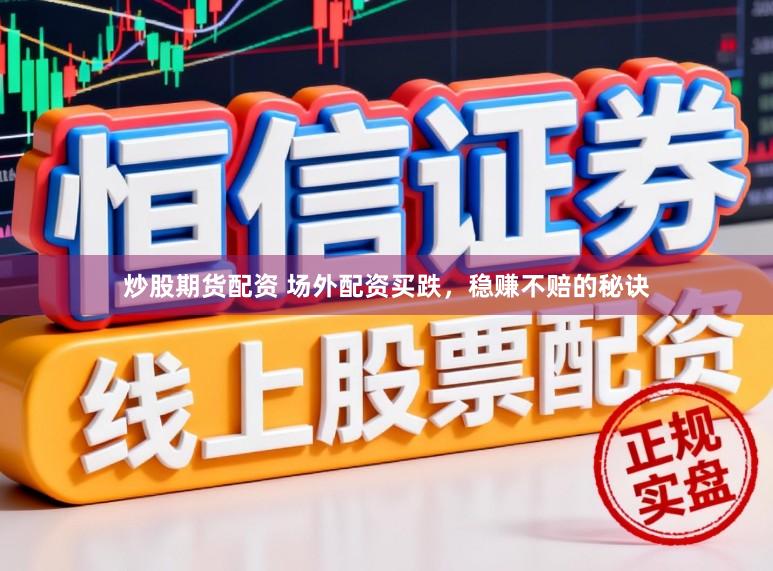 炒股期货配资 场外配资买跌，稳赚不赔的秘诀