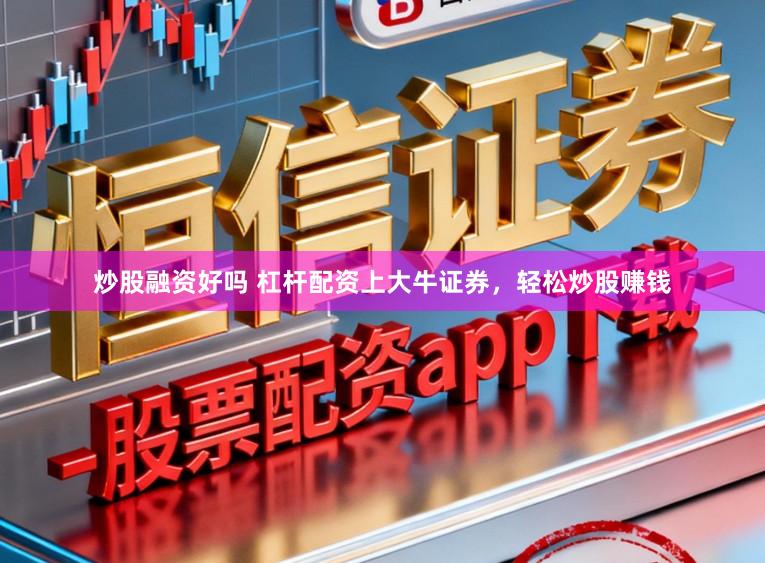 炒股融资好吗 杠杆配资上大牛证券，轻松炒股赚钱