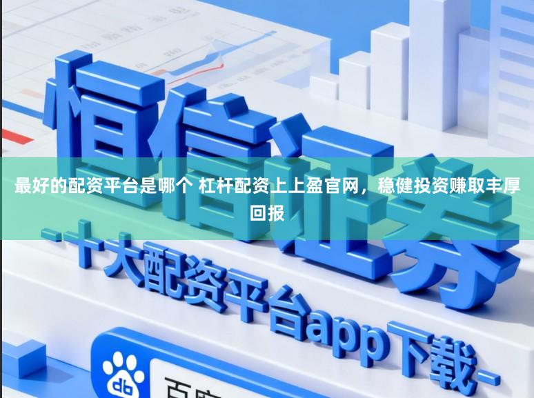 最好的配资平台是哪个 杠杆配资上上盈官网，稳健投资赚取丰厚回报