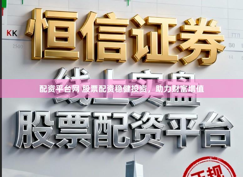 配资平台网 股票配资稳健投资，助力财富增值