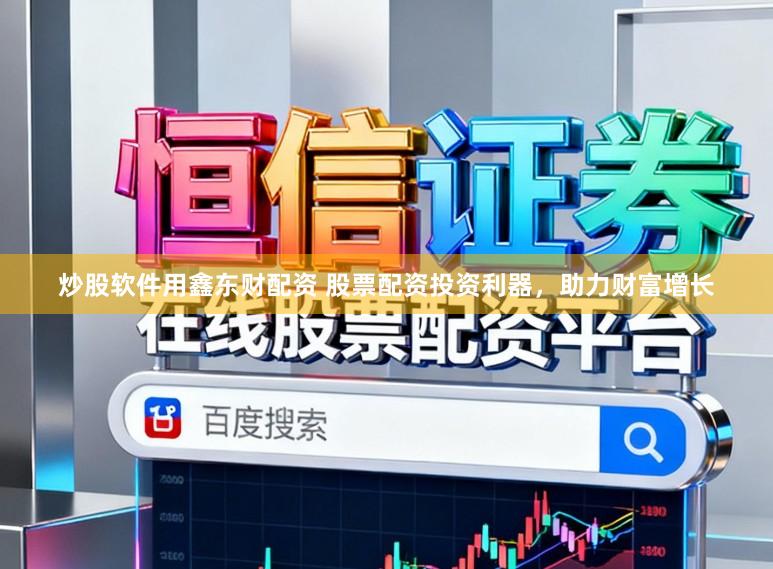 炒股软件用鑫东财配资 股票配资投资利器，助力财富增长