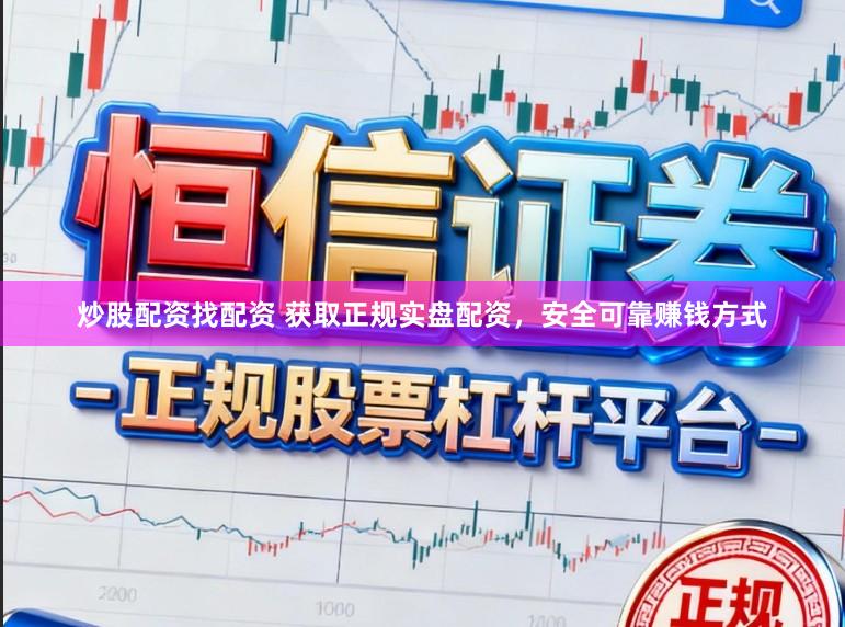 炒股配资找配资 获取正规实盘配资，安全可靠赚钱方式