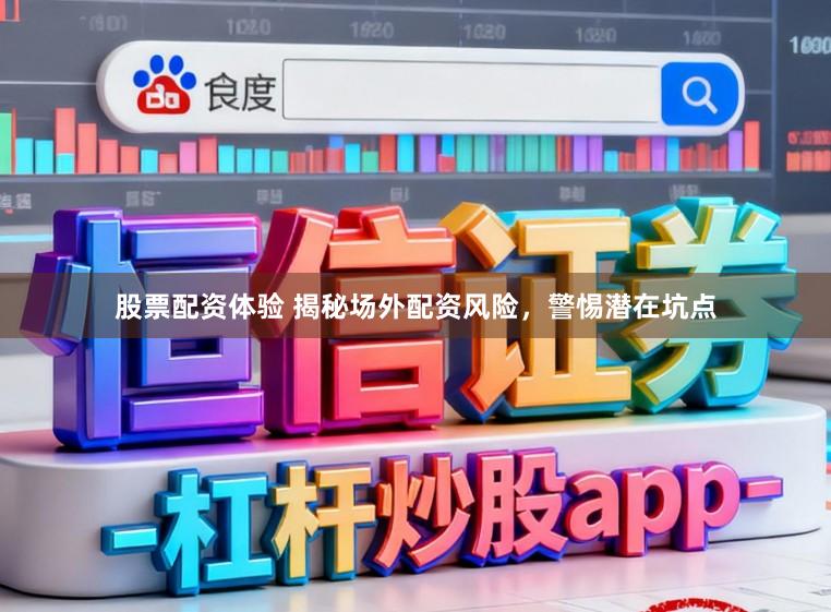 股票配资体验 揭秘场外配资风险,警惕潜在坑点