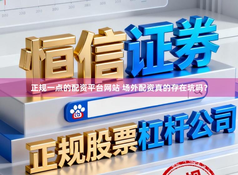 正规一点的配资平台网站 场外配资真的存在坑吗?