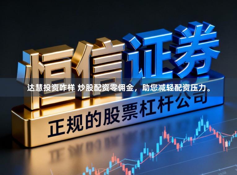 达慧投资咋样 炒股配资零佣金，助您减轻配资压力。