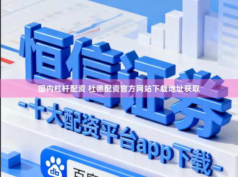 国内杠杆配资 杜德配资官方网站下载地址获取