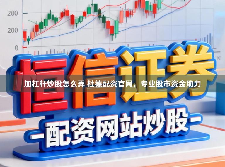 加杠杆炒股怎么弄 杜德配资官网，专业股市资金助力