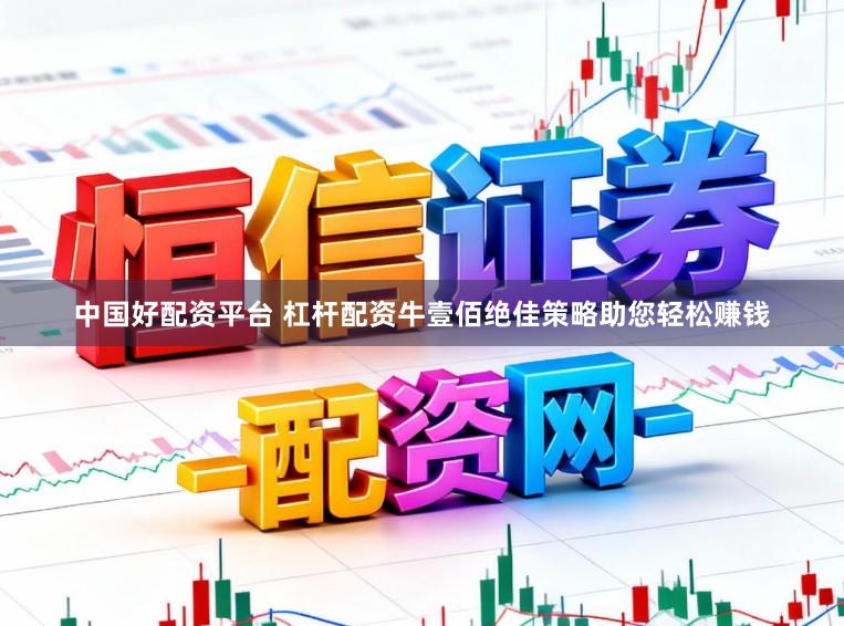 中国好配资平台 杠杆配资牛壹佰绝佳策略助您轻松赚钱