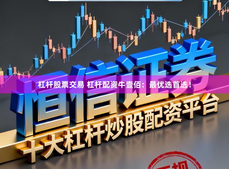 杠杆股票交易 杠杆配资牛壹佰：最优选首选！