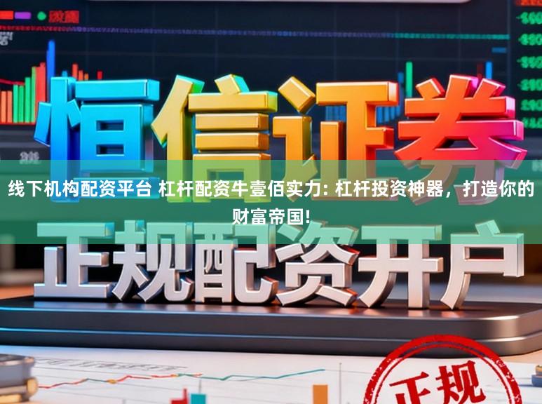 线下机构配资平台 杠杆配资牛壹佰实力: 杠杆投资神器，打造你的财富帝国!