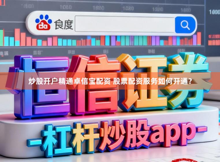 炒股开户精通卓信宝配资 股票配资服务如何开通？