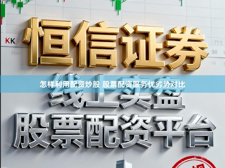 怎样利用配资炒股 股票配资服务优劣势对比