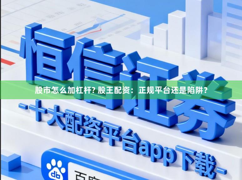 股市怎么加杠杆? 股王配资：正规平台还是陷阱？