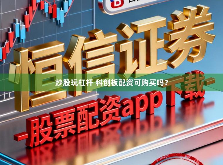 炒股玩杠杆 科创板配资可购买吗？