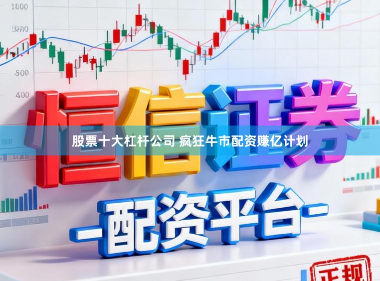 股票十大杠杆公司 疯狂牛市配资赚亿计划