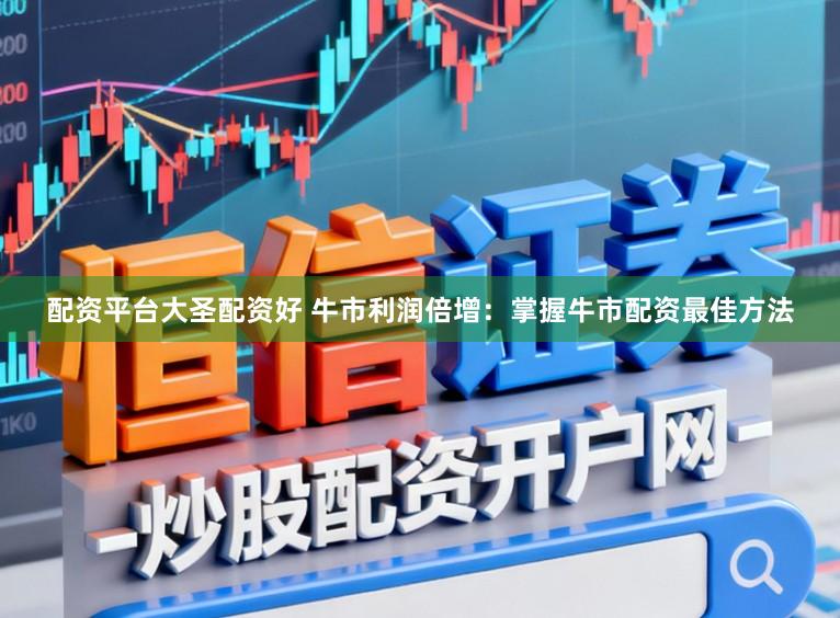 配资平台大圣配资好 牛市利润倍增:掌握牛市配资最佳方法