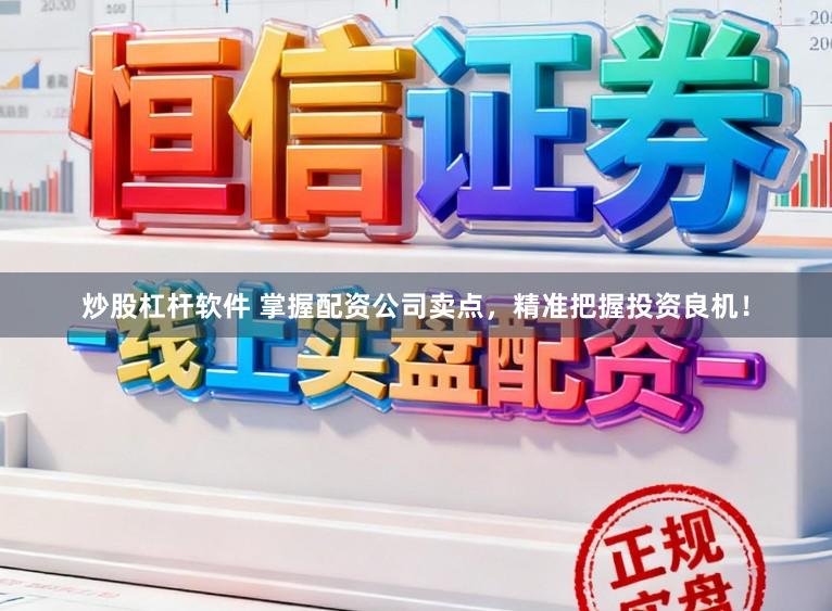 炒股杠杆软件 掌握配资公司卖点，精准把握投资良机！
