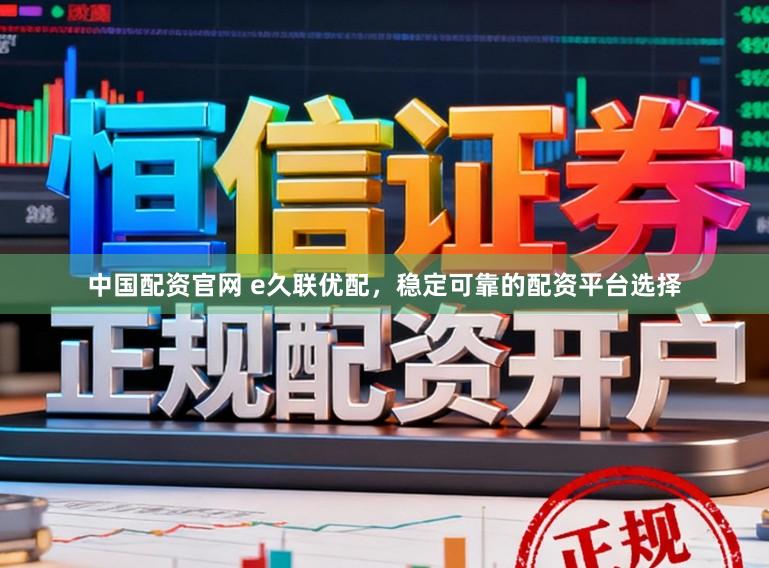 中国配资官网 e久联优配，稳定可靠的配资平台选择