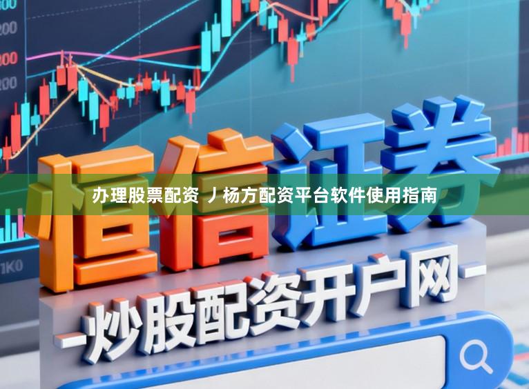办理股票配资 丿杨方配资平台软件使用指南