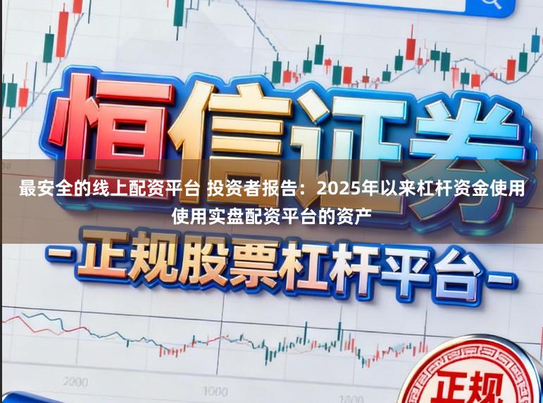 最安全的线上配资平台 投资者报告：2025年以来杠杆资金使用使用实盘配资平台的资产