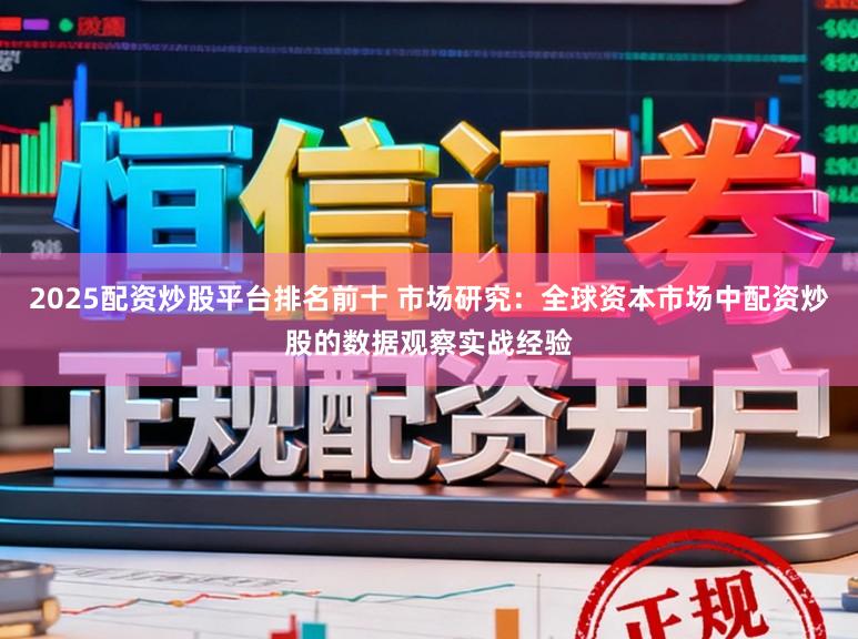 2025配资炒股平台排名前十 市场研究：全球资本市场中配资炒股的数据观察实战经验