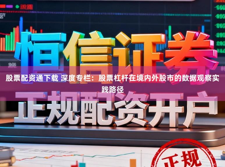 股票配资通下载 深度专栏：股票杠杆在境内外股市的数据观察实践路径